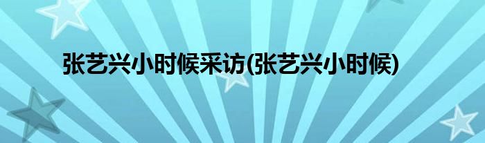张艺兴小时候采访(张艺兴小时候)