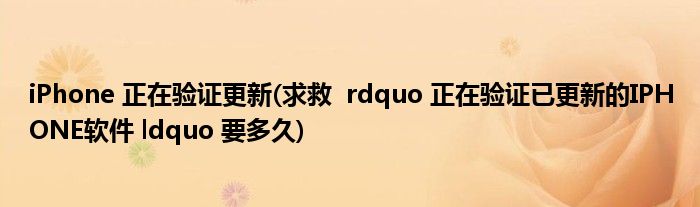 iPhone 正在验证更新(求救  rdquo 正在验证已更新的IPHONE软件 ldquo 要多久)