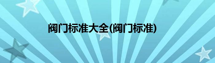 阀门标准大全(阀门标准)