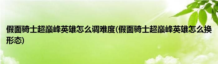 假面骑士超巅峰英雄怎么调难度(假面骑士超巅峰英雄怎么换形态)