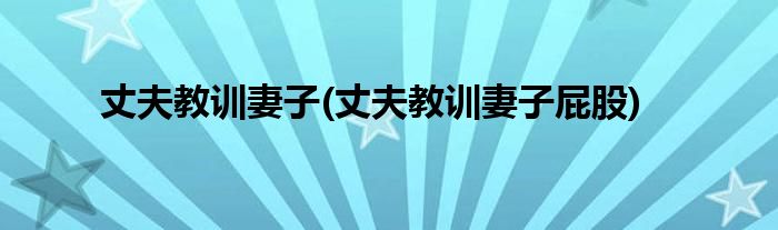 丈夫教训妻子(丈夫教训妻子屁股)