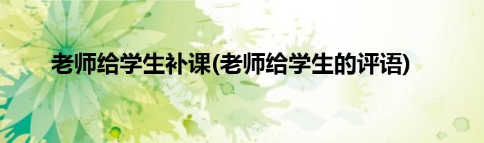 老师给学生补课(老师给学生的评语)