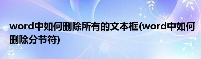 word中如何删除所有的文本框(word中如何删除分节符)