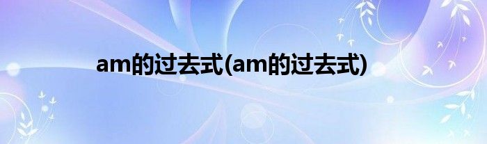 am的过去式(am的过去式)