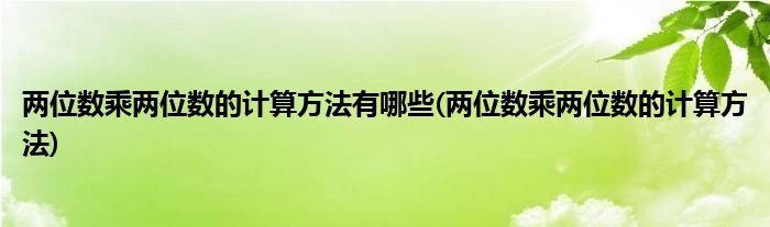 两位数乘两位数的计算方法有哪些(两位数乘两位数的计算方法)