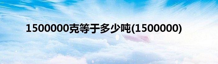 1500000克等于多少吨(1500000)