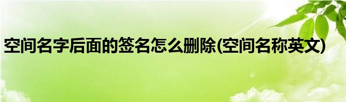 空间名字后面的签名怎么删除(空间名称英文)