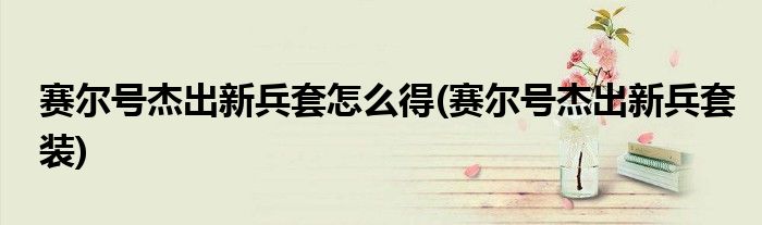 赛尔号杰出新兵套怎么得(赛尔号杰出新兵套装)