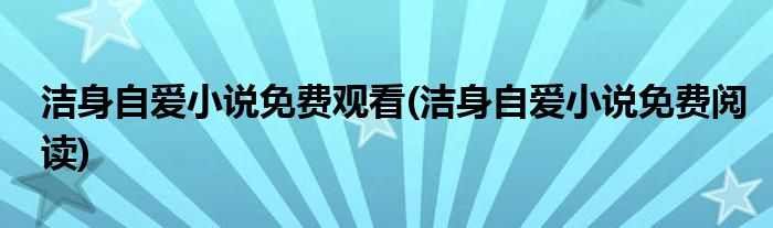 洁身自爱小说免费观看(洁身自爱小说免费阅读)