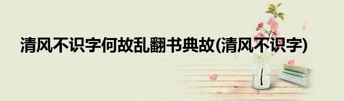 清风不识字何故乱翻书典故(清风不识字)