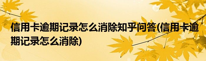 信用卡逾期记录怎么消除知乎问答(信用卡逾期记录怎么消除)