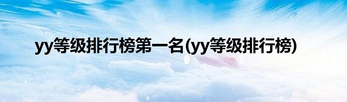 yy等级排行榜第一名(yy等级排行榜)