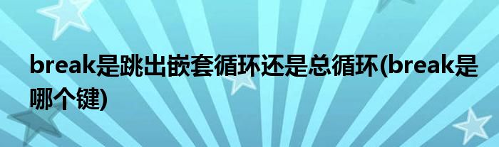 break是跳出嵌套循环还是总循环(break是哪个键)