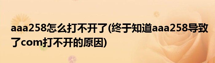 aaa258怎么打不开了(终于知道aaa258导致了com打不开的原因)