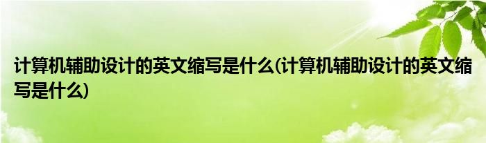 计算机辅助设计的英文缩写是什么(计算机辅助设计的英文缩写是什么)