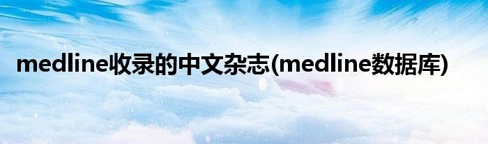 medline收录的中文杂志(medline数据库)