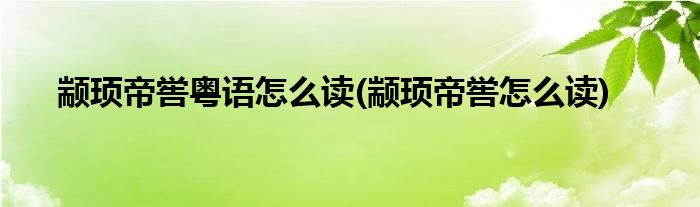 颛顼帝喾粤语怎么读(颛顼帝喾怎么读)