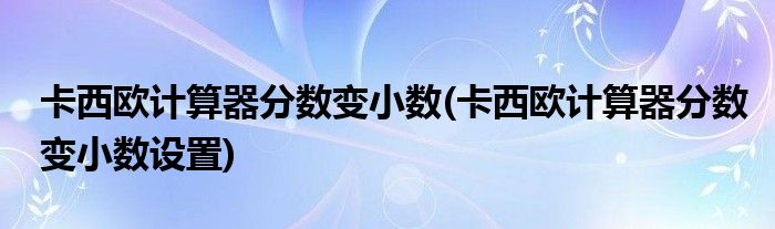 卡西欧计算器分数变小数(卡西欧计算器分数变小数设置)