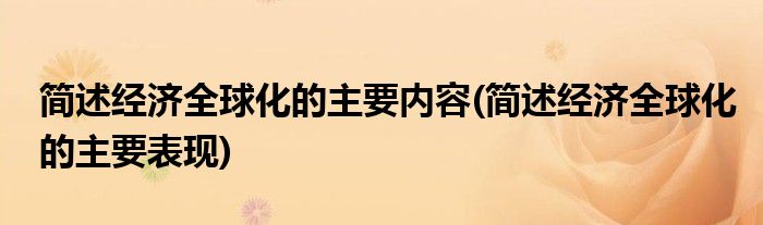 简述经济全球化的主要内容(简述经济全球化的主要表现)