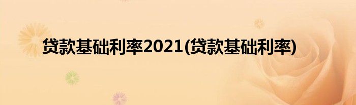 贷款基础利率2021(贷款基础利率)