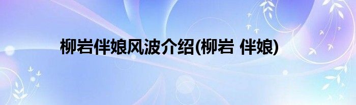 柳岩伴娘风波介绍(柳岩 伴娘)