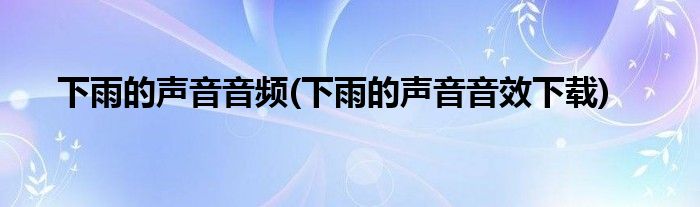 下雨的声音音频(下雨的声音音效下载)