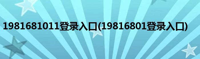 1981681011登录入口(19816801登录入口)