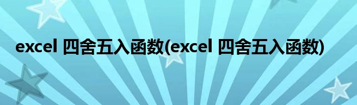 excel 四舍五入函数(excel 四舍五入函数)