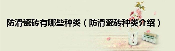 防滑瓷砖有哪些种类（防滑瓷砖种类介绍）