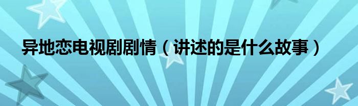 异地恋电视剧剧情（讲述的是什么故事）