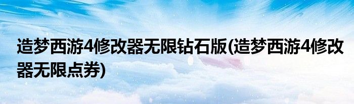 造梦西游4修改器无限钻石版(造梦西游4修改器无限点券)