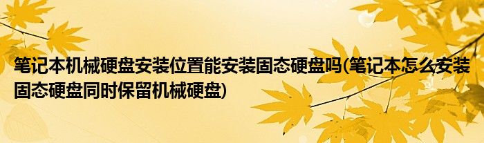 笔记本机械硬盘安装位置能安装固态硬盘吗(笔记本怎么安装固态硬盘同时保留机械硬盘)