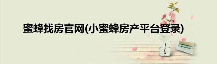 蜜蜂找房官网(小蜜蜂房产平台登录)