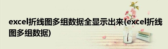 excel折线图多组数据全显示出来(excel折线图多组数据)