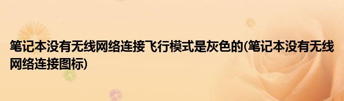 笔记本没有无线网络连接飞行模式是灰色的(笔记本没有无线网络连接图标)