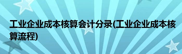 工业企业成本核算会计分录(工业企业成本核算流程)