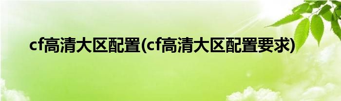 cf高清大区配置(cf高清大区配置要求)