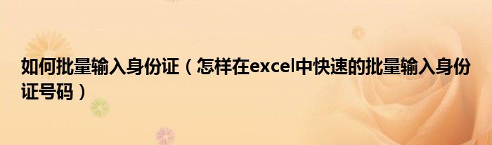 如何批量输入身份证（怎样在excel中快速的批量输入身份证号码）