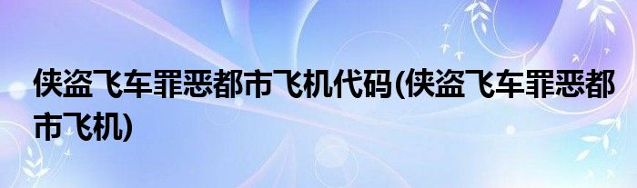 侠盗飞车罪恶都市飞机代码(侠盗飞车罪恶都市飞机)