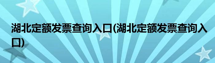 湖北定额发票查询入口(湖北定额发票查询入口)