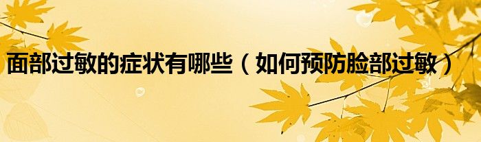面部过敏的症状有哪些（如何预防脸部过敏）