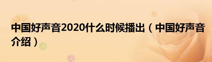 中国好声音2020什么时候播出（中国好声音介绍）