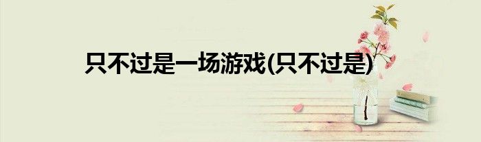 只不过是一场游戏(只不过是)