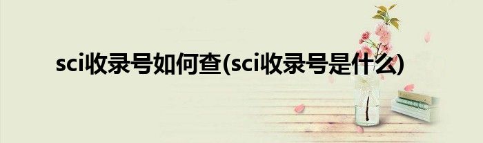 sci收录号如何查(sci收录号是什么)