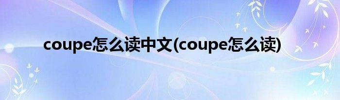coupe怎么读中文(coupe怎么读)