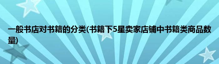 一般书店对书籍的分类(书籍下5星卖家店铺中书籍类商品数量)