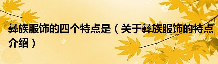 彝族服饰的四个特点是（关于彝族服饰的特点介绍）