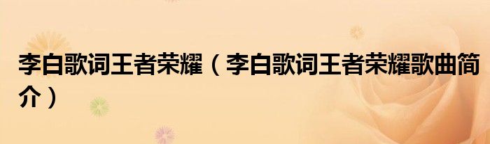 李白歌词王者荣耀（李白歌词王者荣耀歌曲简介）