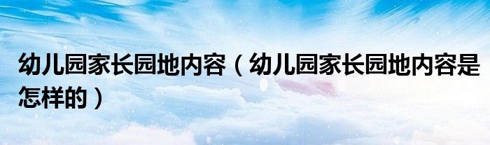 幼儿园家长园地内容（幼儿园家长园地内容是怎样的）