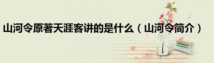 山河令原著天涯客讲的是什么（山河令简介）